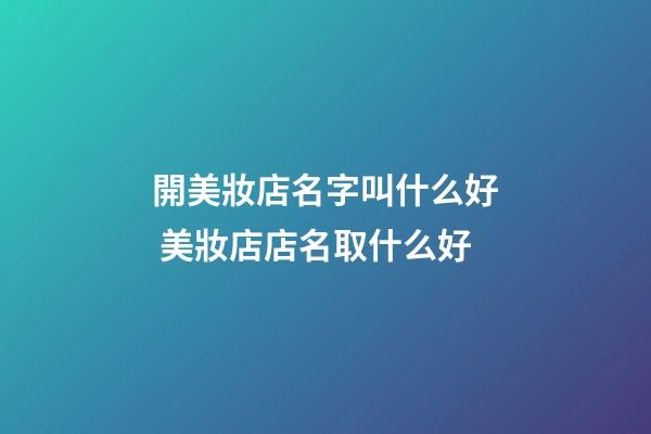 開美妝店名字叫什么好 美妝店店名取什么好-第1張-店鋪起名-玄機派